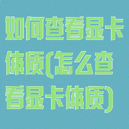 如何查看显卡体质(怎么查看显卡体质)
