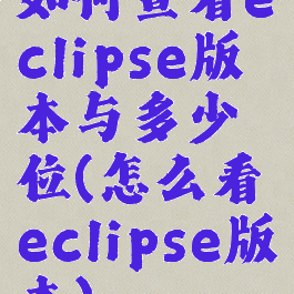 如何查看eclipse版本与多少位(怎么看eclipse版本)