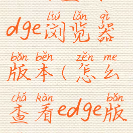 如何查看edge浏览器版本(怎么查看edge版本)