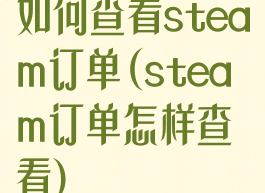 如何查看steam订单(steam订单怎样查看)