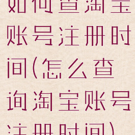 如何查淘宝账号注册时间(怎么查询淘宝账号注册时间)