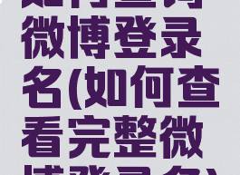 如何查询微博登录名(如何查看完整微博登录名)