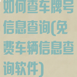 如何查车牌号信息查询(免费车辆信息查询软件)