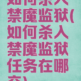 如何杀入禁魔监狱(如何杀入禁魔监狱任务在哪交)