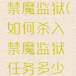 如何杀入禁魔监狱(如何杀入禁魔监狱任务多少声望)