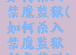 如何杀入禁魔监狱(如何杀入禁魔监狱任务奖励)