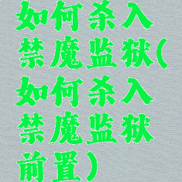 如何杀入禁魔监狱(如何杀入禁魔监狱前置)