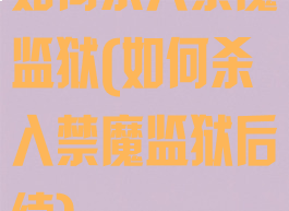 如何杀入禁魔监狱(如何杀入禁魔监狱后续)