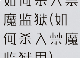如何杀入禁魔监狱(如何杀入禁魔监狱里)
