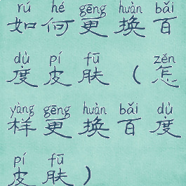 如何更换百度皮肤(怎样更换百度皮肤)