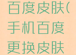 如何更换百度皮肤(手机百度更换皮肤怎么更换)