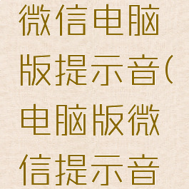 如何更改微信电脑版提示音(电脑版微信提示音怎么修改)