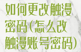 如何更改触漫密码(怎么改触漫账号密码)