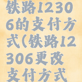 如何更改铁路12306的支付方式(铁路12306更改支付方式怎么改)