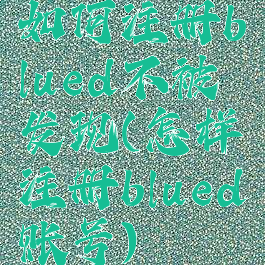 如何注册blued不被发现(怎样注册blued账号)