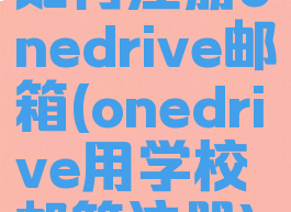 如何注册onedrive邮箱(onedrive用学校邮箱注册)