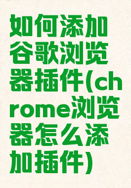 如何添加谷歌浏览器插件(chrome浏览器怎么添加插件)