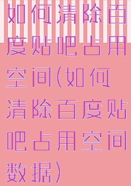 如何清除百度贴吧占用空间(如何清除百度贴吧占用空间数据)