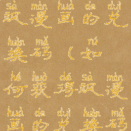 如何获得飒漫画的兑换码(如何获得飒漫画的兑换码呢)