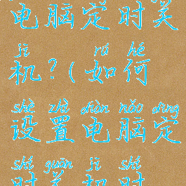 如何设置电脑定时关机?(如何设置电脑定时关机时间win10)