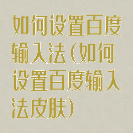 如何设置百度输入法(如何设置百度输入法皮肤)