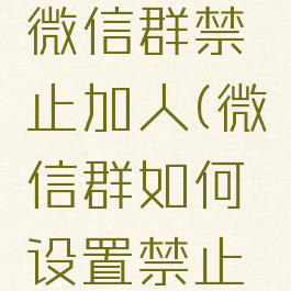 如何设置微信群禁止加人(微信群如何设置禁止加群)