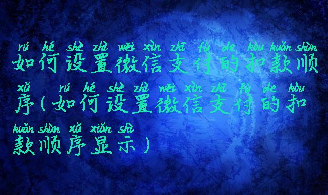 如何设置微信支付的扣款顺序(如何设置微信支付的扣款顺序显示)