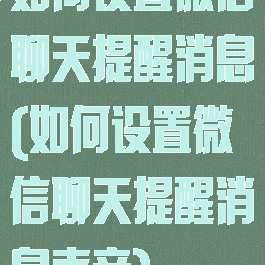 如何设置微信聊天提醒消息(如何设置微信聊天提醒消息声音)