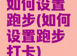 如何设置跑步(如何设置跑步打卡)