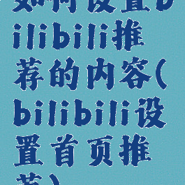 如何设置bilibili推荐的内容(bilibili设置首页推荐)