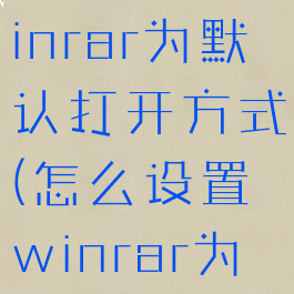 如何设置winrar为默认打开方式(怎么设置winrar为默认)