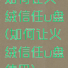 如何让火绒信任u盘(如何让火绒信任u盘使用)