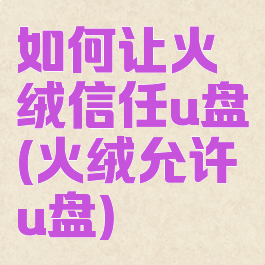 如何让火绒信任u盘(火绒允许u盘)