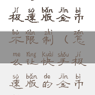 如何让快手极速版金币不限制(怎么让快手极速版的金币赚多一点)