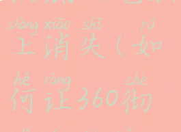 如何让360彻底从电脑上消失(如何让360彻底从电脑上消失了)