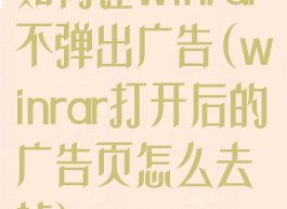 如何让winrar不弹出广告(winrar打开后的广告页怎么去掉)