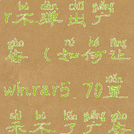 如何让winrar不弹出广告(如何让winrar5.70显示不了广告)