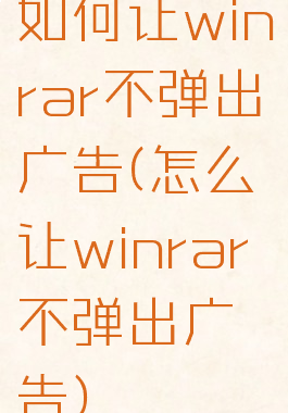 如何让winrar不弹出广告(怎么让winrar不弹出广告)