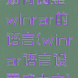 如何调整winrar的语言(winrar语言设置成中文)