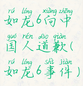 如龙6向中国人道歉(如龙6事件)