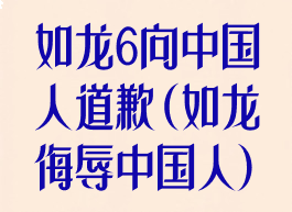 如龙6向中国人道歉(如龙侮辱中国人)