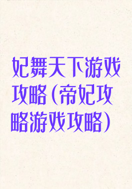 妃舞天下游戏攻略(帝妃攻略游戏攻略)