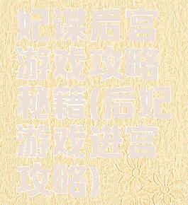 妃谋后宫游戏攻略秘籍(后妃游戏进宫攻略)