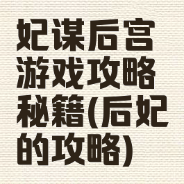 妃谋后宫游戏攻略秘籍(后妃的攻略)