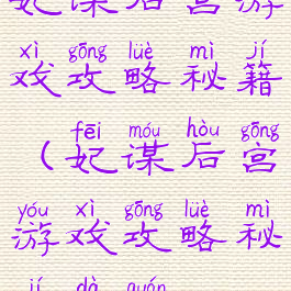 妃谋后宫游戏攻略秘籍(妃谋后宫游戏攻略秘籍大全)