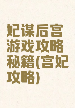 妃谋后宫游戏攻略秘籍(宫妃攻略)
