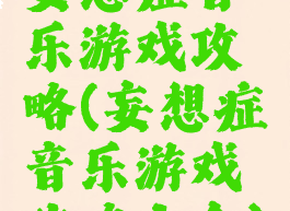 妄想症音乐游戏攻略(妄想症音乐游戏攻略大全)