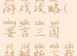 妄言三国游戏攻略(妄言三国破解版下载)