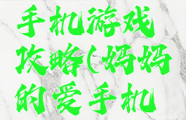 妈妈的爱手机游戏攻略(妈妈的爱手机游戏攻略)
