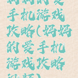妈妈的爱手机游戏攻略(妈妈的爱手机游戏攻略视频)